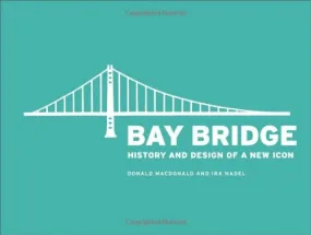 Bay Bridge: History and Design of a New Icon by Donald and Ira Nadel